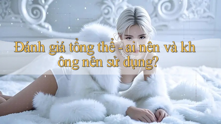 Đánh giá tổng thể: Ai nên và không nên sử dụng?