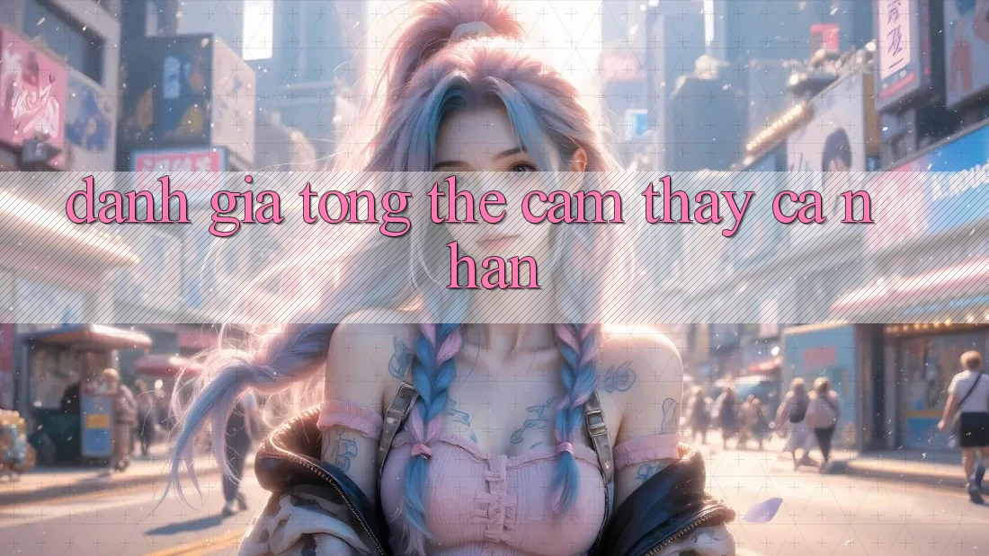 Đánh giá tổng thể cảm thấy cá nhân