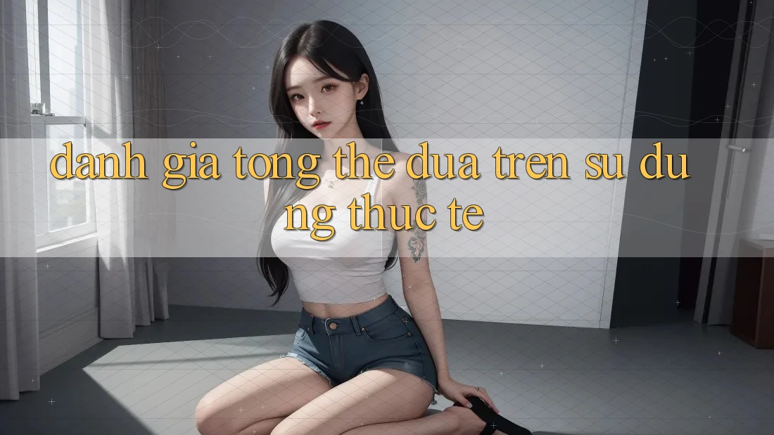 Đánh giá tổng thể dựa trên sử dụng thực tế Đánh giá tổng thể dựa trên sử dụng thực tế