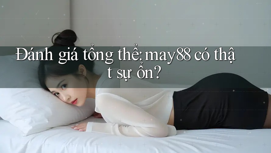 Đánh giá tổng thể: may88 có thật sự ổn? Đánh giá tổng thể: may88 có thật sự ổn?