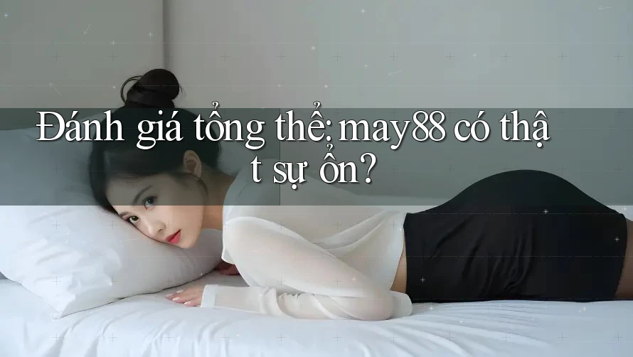 Đánh giá tổng thể: may88 có thật sự ổn? Đánh giá tổng thể: may88 có thật sự ổn?