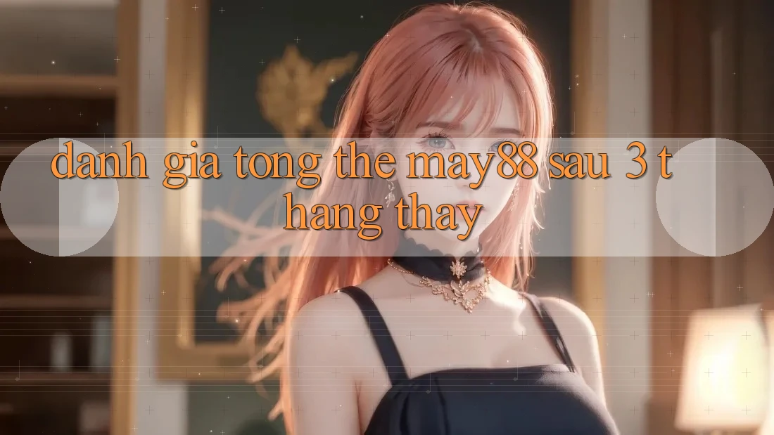 Đánh giá tổng thể May88 sau 3 tháng thấy