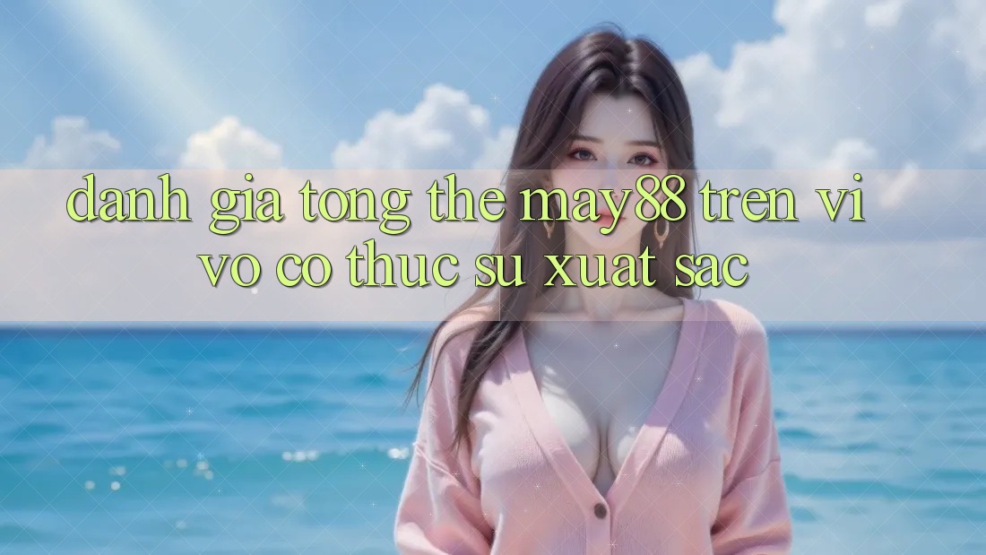 Đánh giá tổng thể — may88 trên Vivo có thực sự xuất sắc? Đánh giá tổng thể — may88 trên Vivo có thực sự xuất sắc?