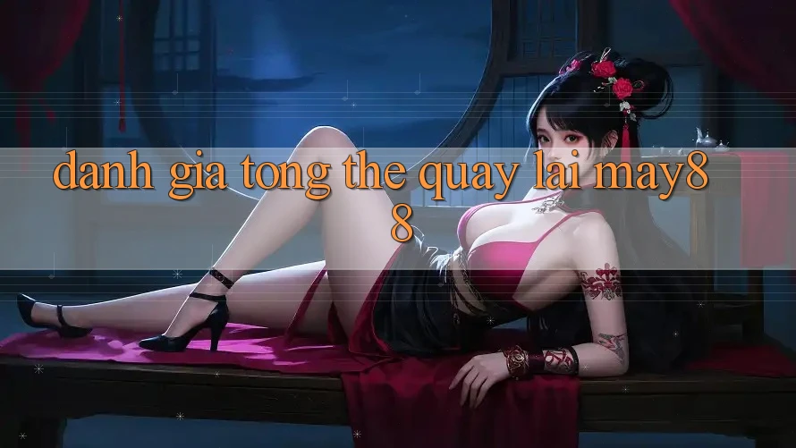 Đánh giá tổng thể quay lại May88 Đánh giá tổng thể quay lại May88