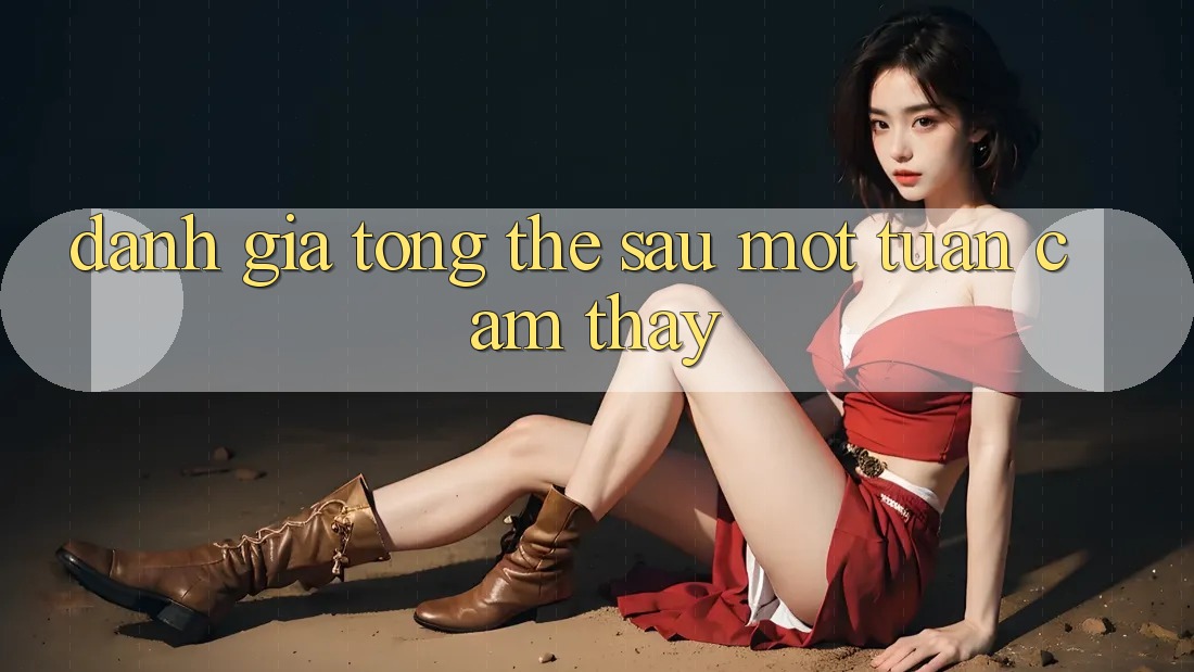 Đánh giá tổng thể sau một tuần cảm thấy Đánh giá tổng thể sau một tuần cảm thấy