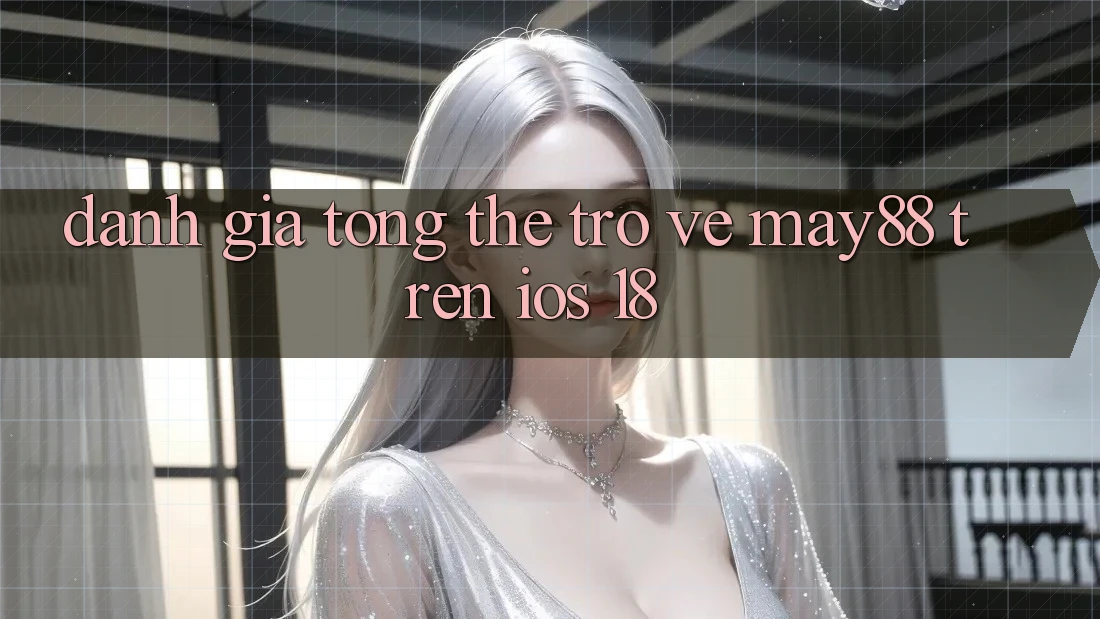 Đánh giá tổng thể trở về May88 trên iOS 18 Đánh giá tổng thể trở về May88 trên iOS 18