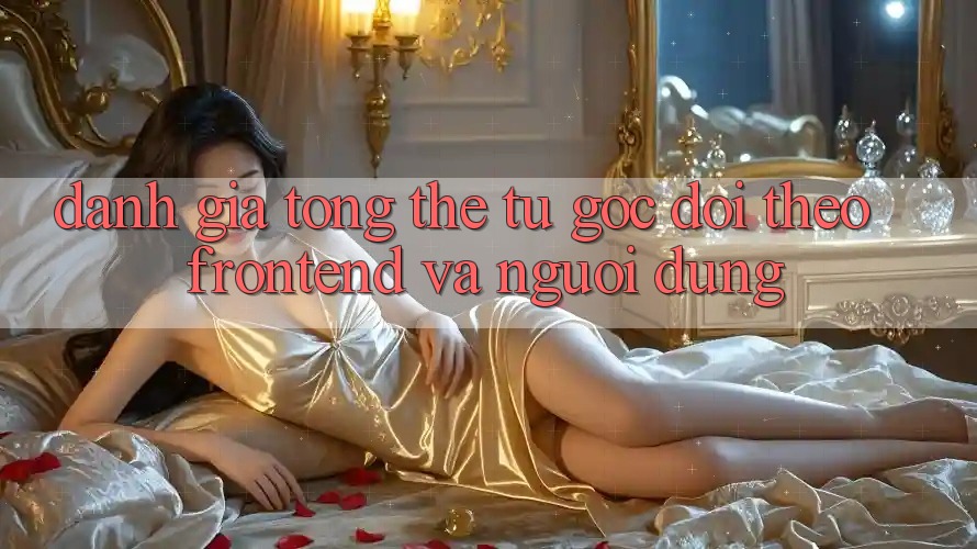 Đánh giá tổng thể: từ góc dõi theo frontend và người dùng Đánh giá tổng thể: từ góc dõi theo frontend và người dùng