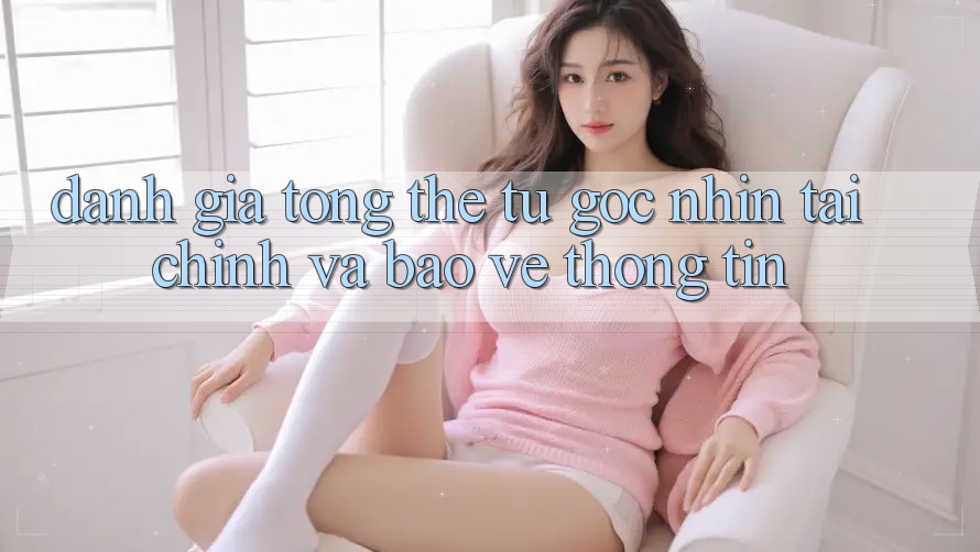 Đánh giá tổng thể từ góc nhìn tài chính và bảo vệ thông tin Đánh giá tổng thể từ góc nhìn tài chính và bảo vệ thông tin