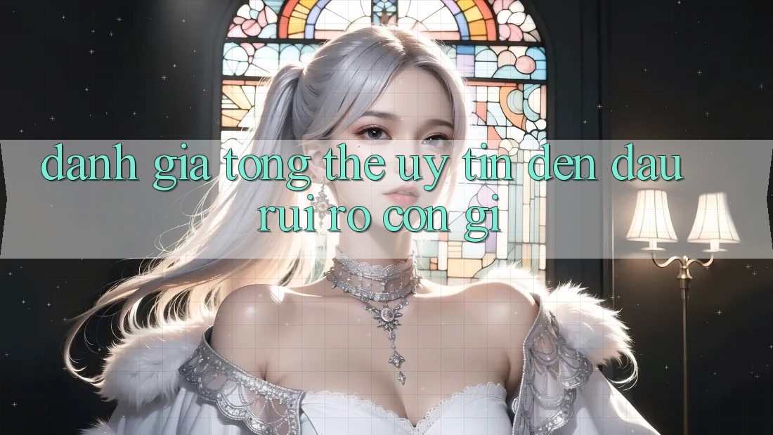 Đánh giá tổng thể: uy tín đến đâu, rủi ro còn gì Đánh giá tổng thể: uy tín đến đâu, rủi ro còn gì