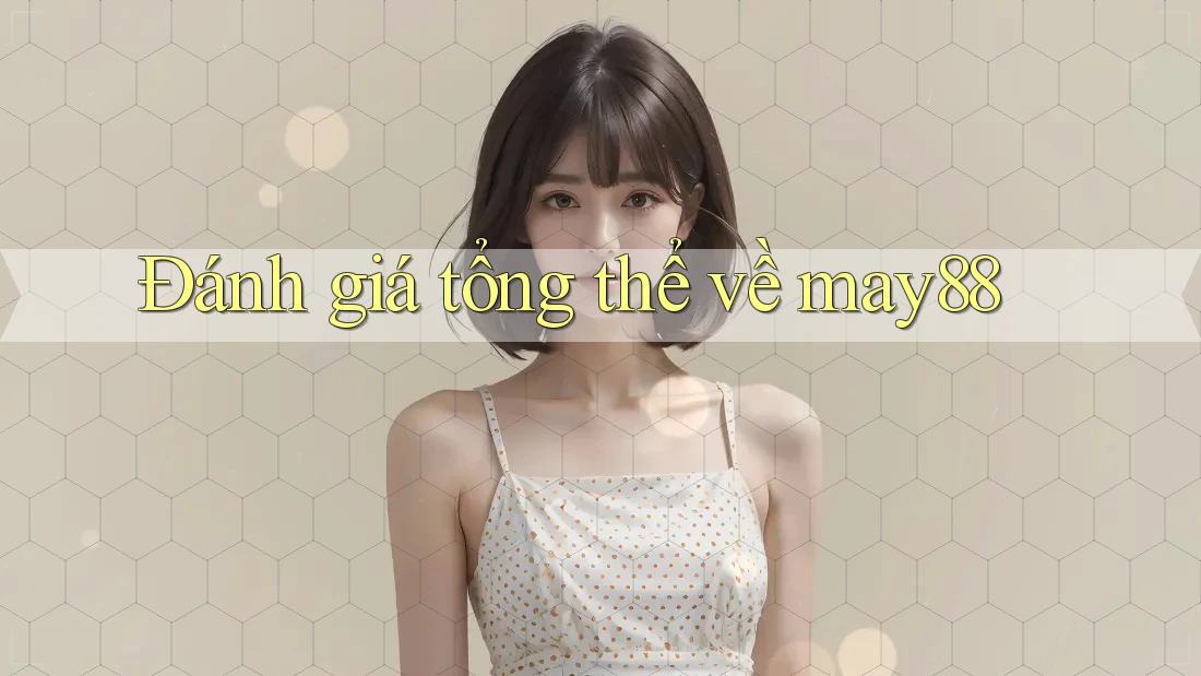 Đánh giá tổng thể về may88 Đánh giá tổng thể về may88