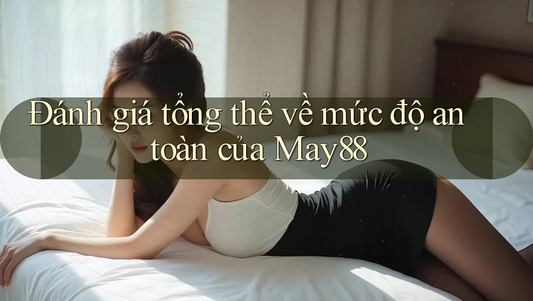 Đánh giá tổng thể về mức độ an toàn của May88 Đánh giá tổng thể về mức độ an toàn của May88