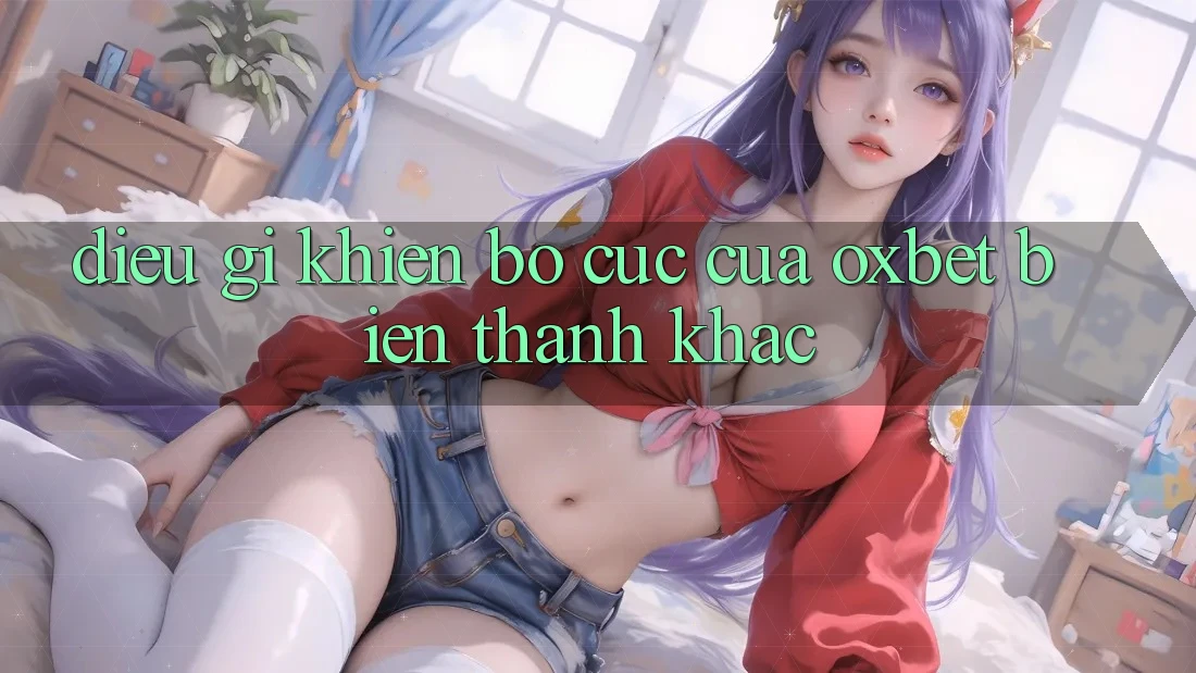 Điều gì khiến bố cục của Oxbet biến thành khác? Điều gì khiến bố cục của Oxbet biến thành khác?