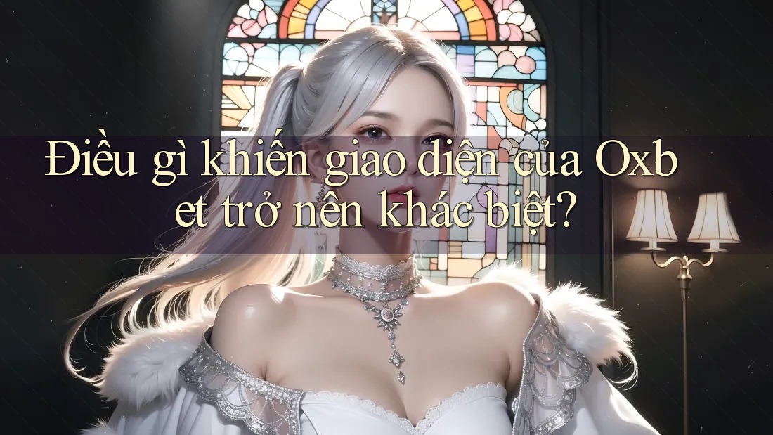 Điều gì khiến giao diện của Oxbet trở nên khác biệt? Điều gì khiến giao diện của Oxbet trở nên khác biệt?