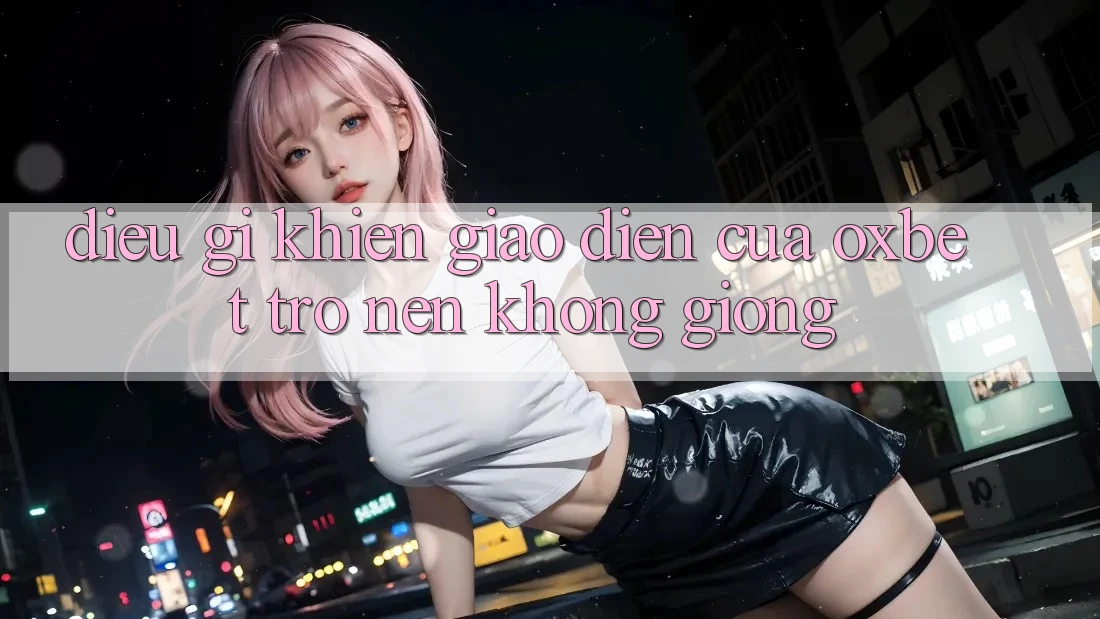Điều gì khiến giao diện của Oxbet trở nên không giống? Điều gì khiến giao diện của Oxbet trở nên không giống?