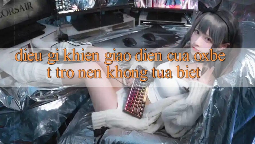 Điều gì khiến giao diện của Oxbet trở nên không tựa biệt? Điều gì khiến giao diện của Oxbet trở nên không tựa biệt?