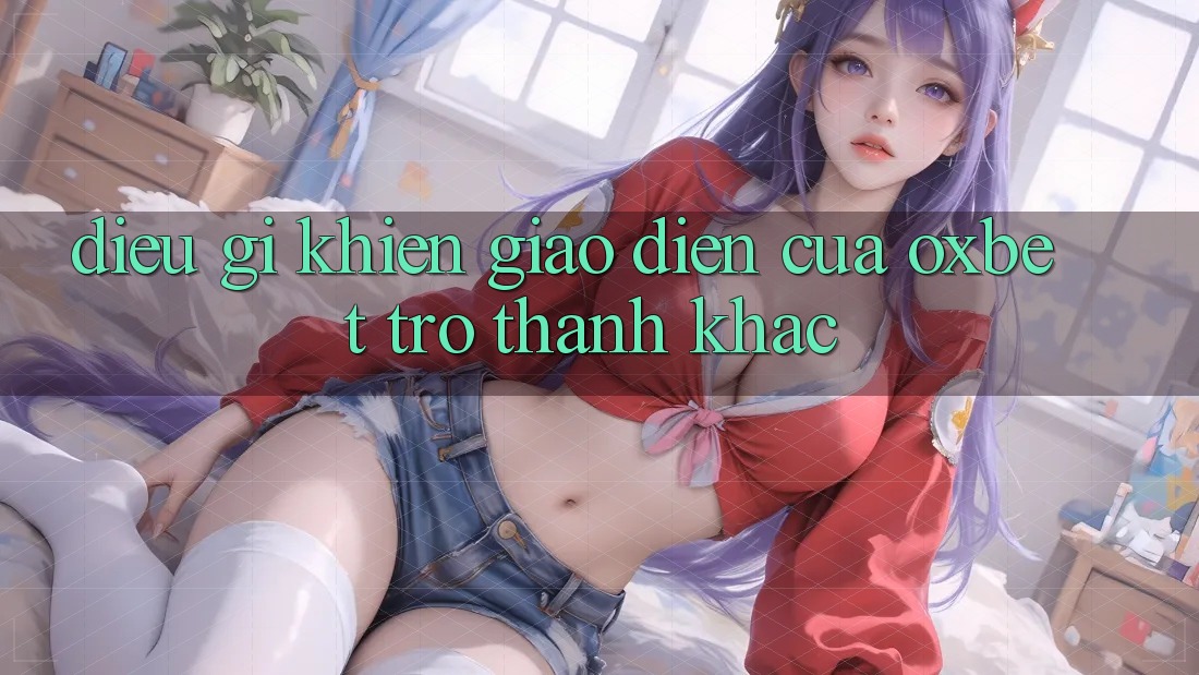 Điều gì khiến giao diện của Oxbet trở thành khác? Điều gì khiến giao diện của Oxbet trở thành khác?