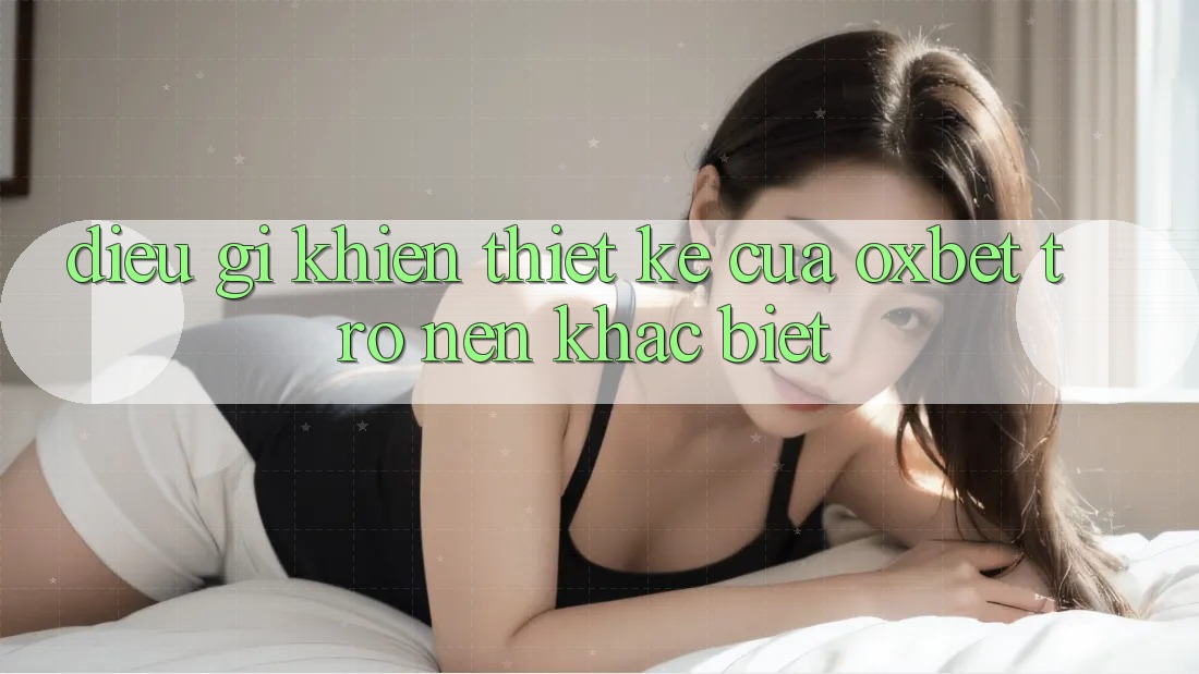 Điều gì khiến thiết kế của Oxbet trở nên khác biệt? Điều gì khiến thiết kế của Oxbet trở nên khác biệt?
