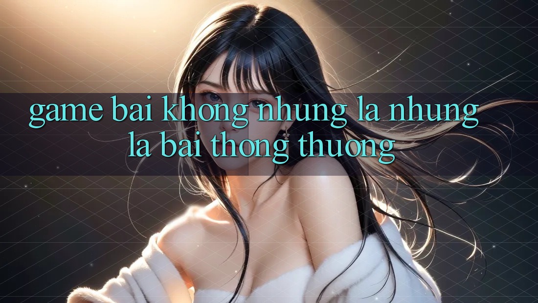 Game Bài - Không những Là Những Lá Bài Thông Thường