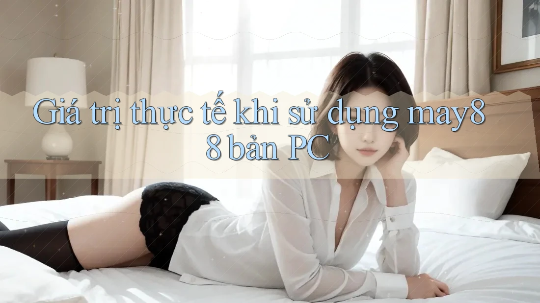 Giá trị thực tế khi sử dụng may88 bản PC