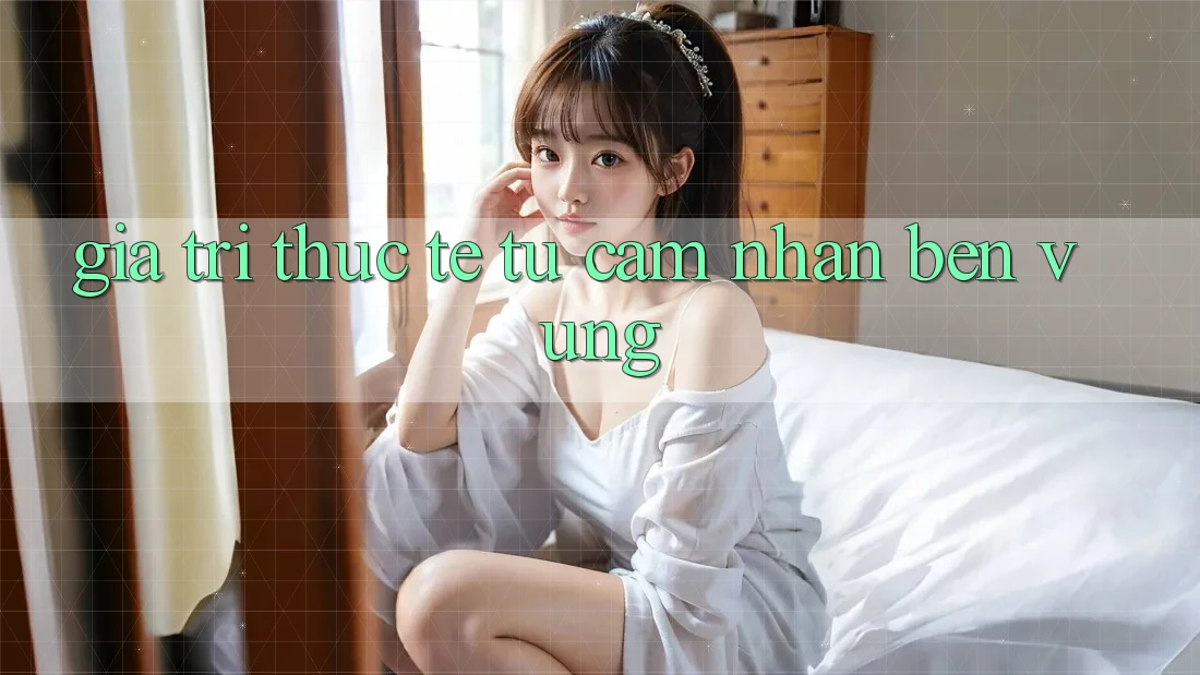 Giá trị thực tế từ cảm nhận bền vững Giá trị thực tế từ cảm nhận bền vững