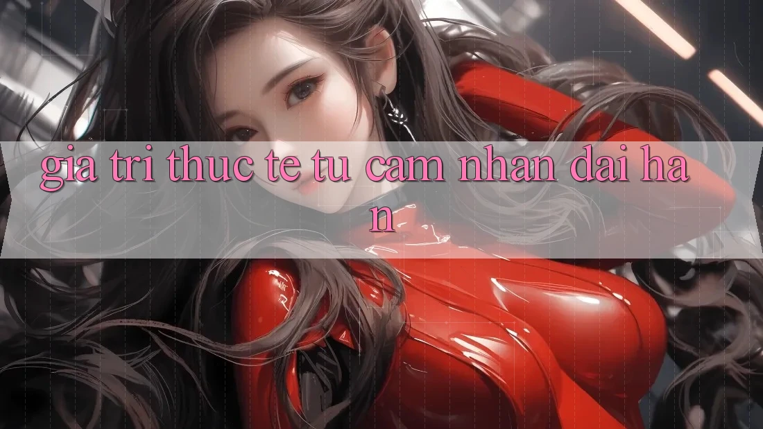 Giá trị thực tế từ cảm nhận dài hạn Giá trị thực tế từ cảm nhận dài hạn