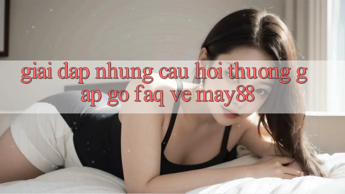Giải Đáp Những Câu Hỏi Thường Gặp gỡ (FAQ) Về May88 Giải Đáp Những Câu Hỏi Thường Gặp gỡ (FAQ) Về May88