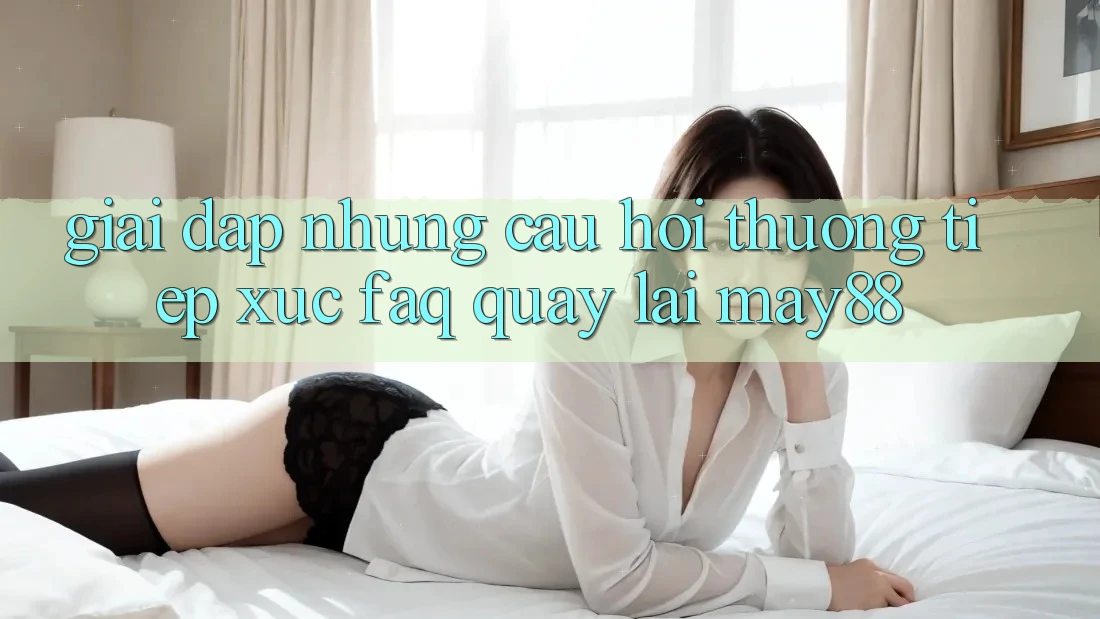 Giải Đáp Những Câu Hỏi Thường Tiếp xúc (FAQ) Quay lại May88 Giải Đáp Những Câu Hỏi Thường Tiếp xúc (FAQ) Quay lại May88