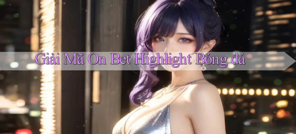 giải mã on bet highlight bóng đá