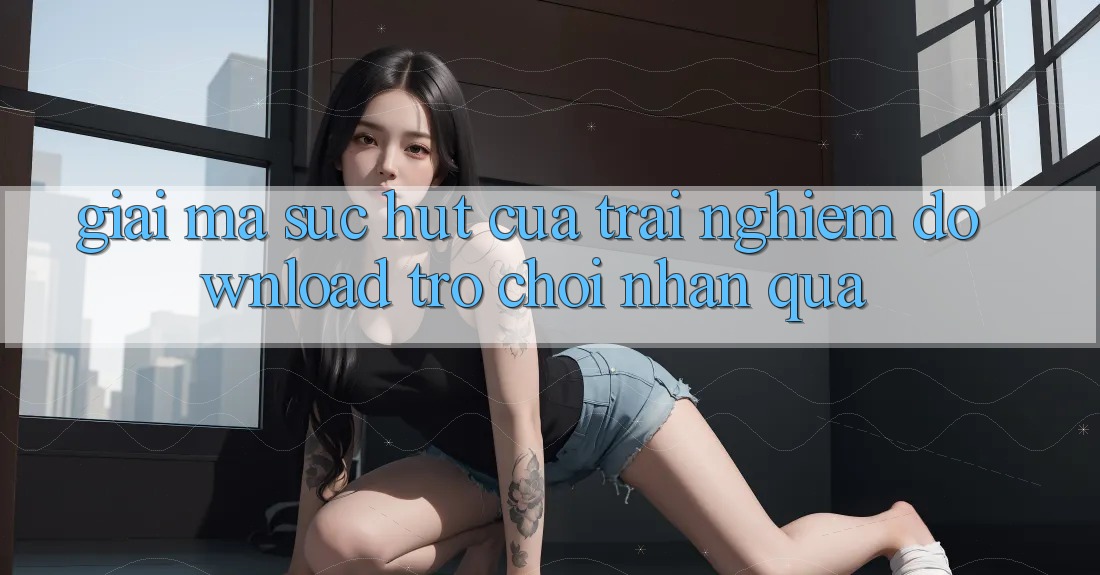 Giải Mã Sức Hút Của Trải nghiệm “Download Trò chơi Nhận Quà” Giải Mã Sức Hút Của Trải nghiệm “Download Trò chơi Nhận Quà”