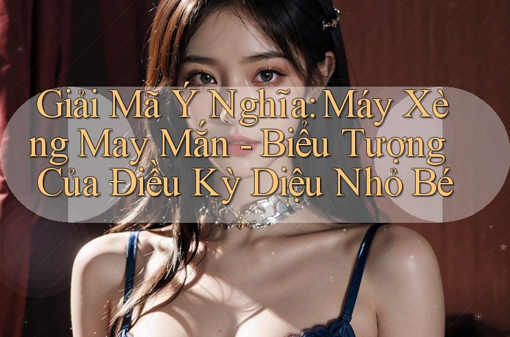 Giải Mã Ý Nghĩa: Máy Xèng May Mắn - Biểu Tượng Của Điều Kỳ Diệu Nhỏ Bé