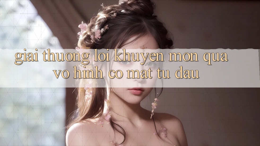 “Giải thưởng Lời Khuyên” – Món Quà Vô Hình Có mặt Từ Đâu? “Giải thưởng Lời Khuyên” – Món Quà Vô Hình Có mặt Từ Đâu?