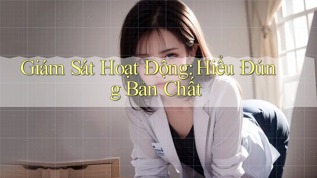 Giám Sát Hoạt Động: Hiểu Đúng Bản Chất
