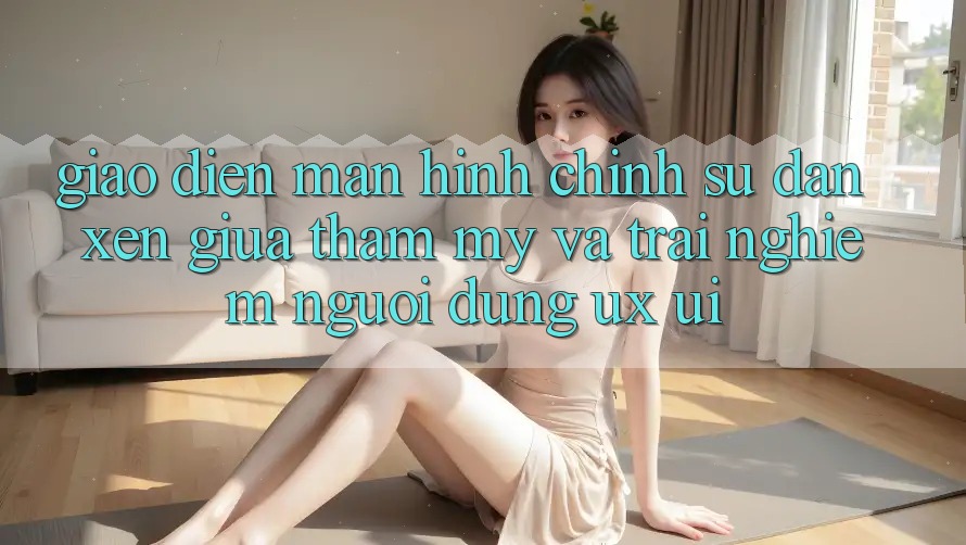 Giao diện Màn hình chính: Sự Đan xen Giữa Thẩm Mỹ Và Trải Nghiệm Người Dùng (UX/UI) Giao diện Màn hình chính: Sự Đan xen Giữa Thẩm Mỹ Và Trải Nghiệm Người Dùng (UX/UI)