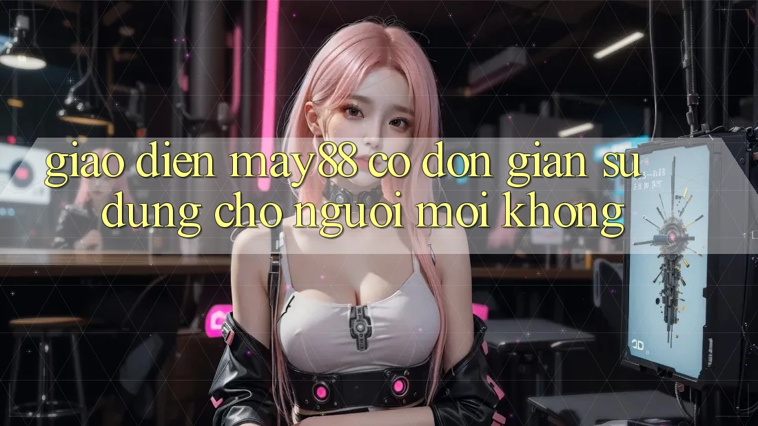 Giao diện may88 có đơn giản sử dụng cho người mới không? Giao diện may88 có đơn giản sử dụng cho người mới không?