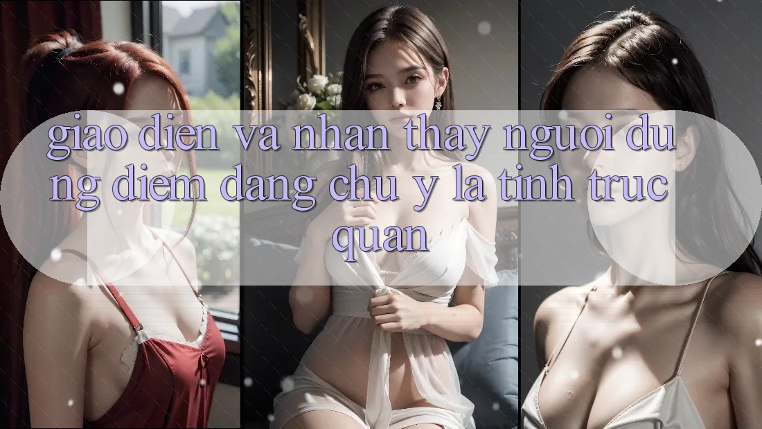 Giao diện và nhận thấy người dùng: Điểm đáng chú ý là tính trực quan Giao diện và nhận thấy người dùng: Điểm đáng chú ý là tính trực quan