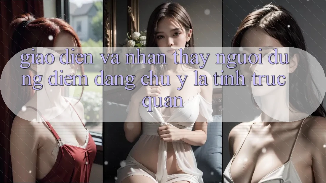 Giao diện và nhận thấy người dùng: Điểm đáng chú ý là tính trực quan Giao diện và nhận thấy người dùng: Điểm đáng chú ý là tính trực quan