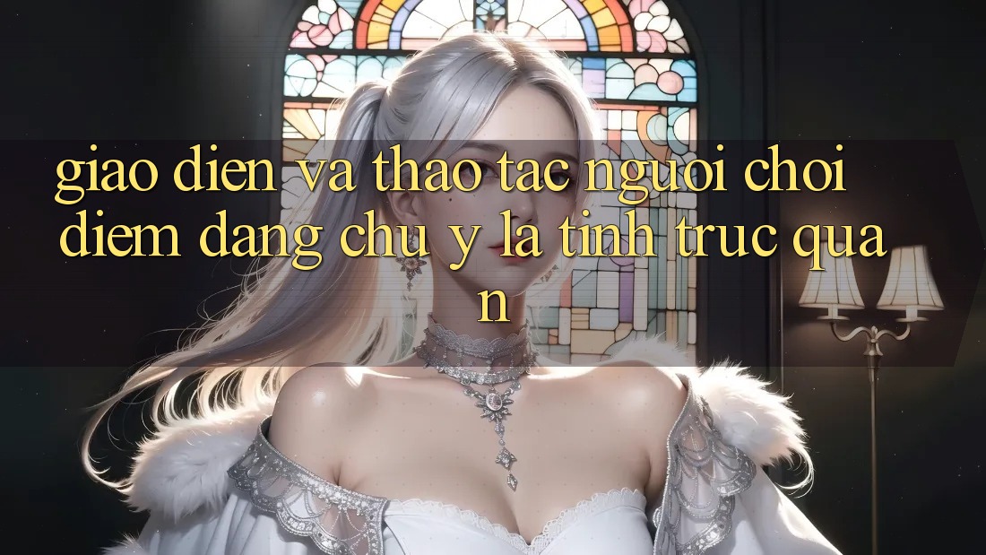 Giao diện và thao tác người chơi: Điểm đáng chú ý là tính trực quan Giao diện và thao tác người chơi: Điểm đáng chú ý là tính trực quan