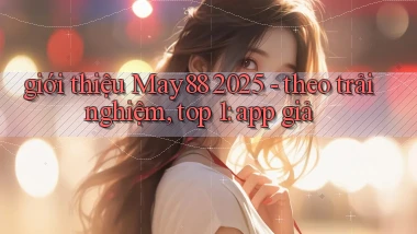 giới thiệu May88 2025   theo trải nghiệm, top 1 app giả
