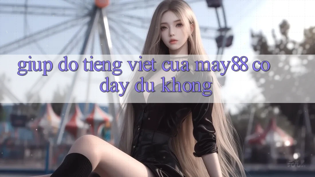Giúp đỡ tiếng Việt của may88 có đầy đủ không? Giúp đỡ tiếng Việt của may88 có đầy đủ không?