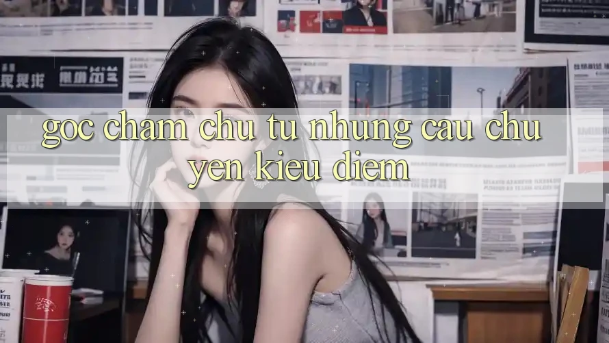 Góc Chăm chú Từ Những Câu Chuyện Kiều diễm Góc Chăm chú Từ Những Câu Chuyện Kiều diễm