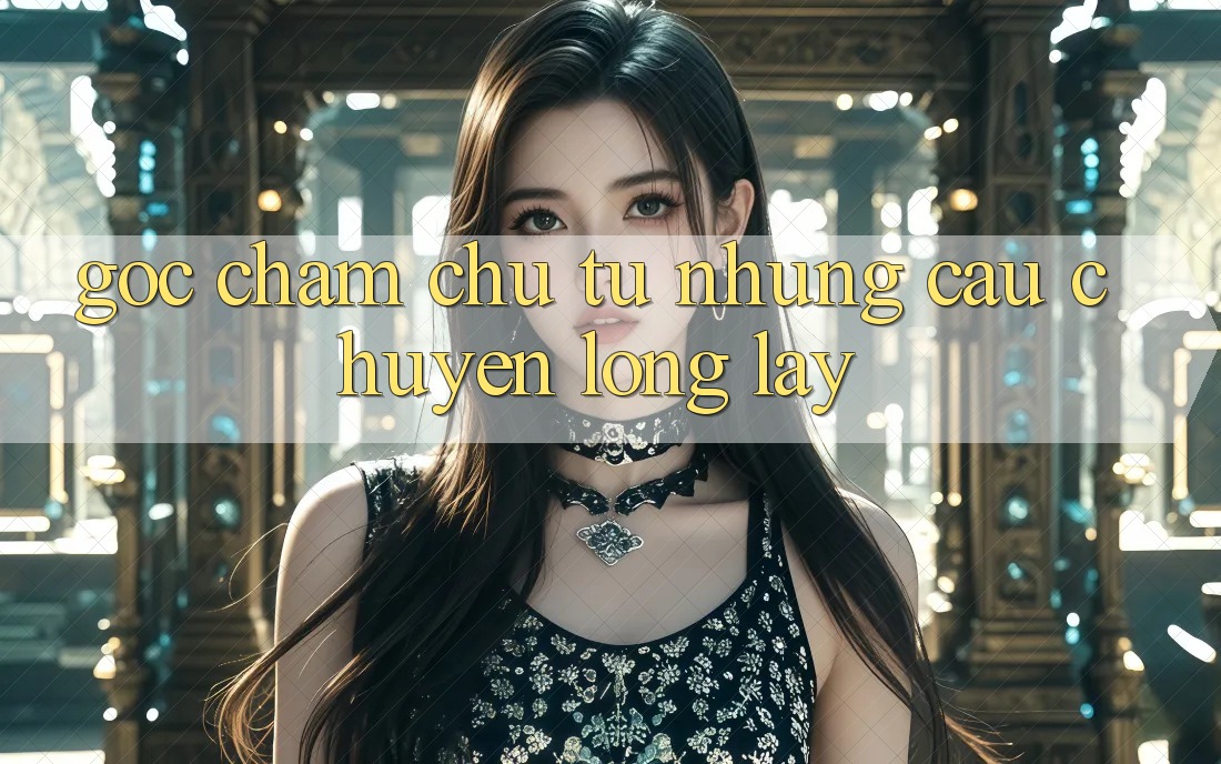 Góc Chăm chú Từ Những Câu Chuyện Lộng lẫy Góc Chăm chú Từ Những Câu Chuyện Lộng lẫy