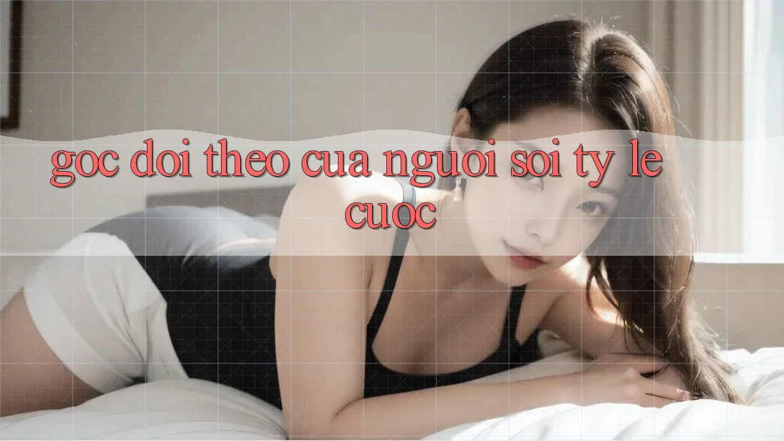 Góc Dõi theo Của Người “Soi Tỷ lệ cược” Góc Dõi theo Của Người “Soi Tỷ lệ cược”