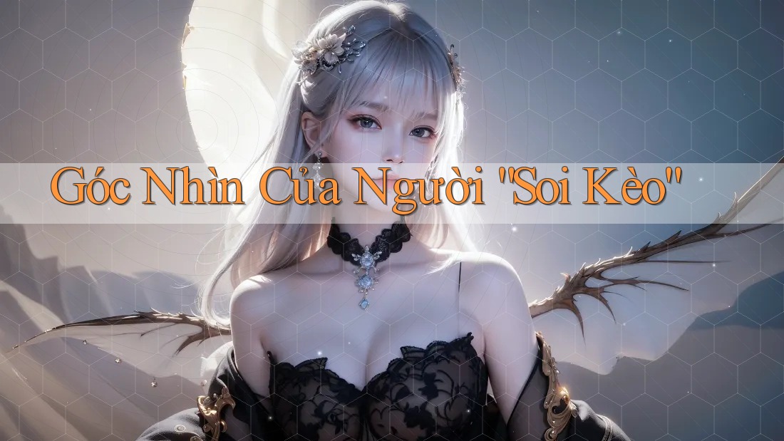 Góc Nhìn Của Người “Soi Kèo”