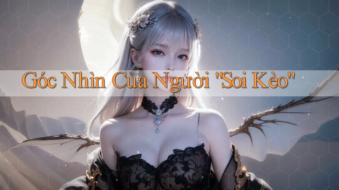 Góc Nhìn Của Người “Soi Kèo” Góc Nhìn Của Người “Soi Kèo”