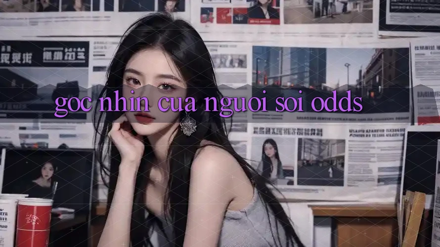 Góc Nhìn Của Người “Soi Odds” Góc Nhìn Của Người “Soi Odds”
