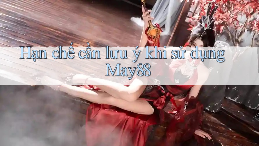 Hạn chế cần lưu ý khi sử dụng may88
