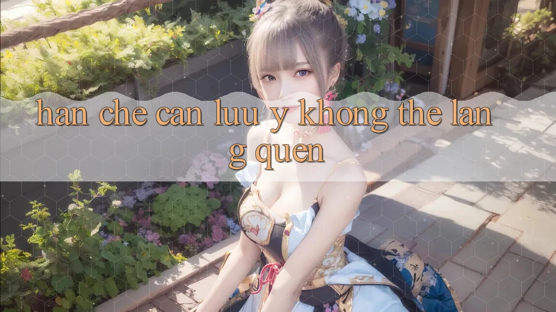 Hạn chế cần lưu ý: Không thể lãng quên Hạn chế cần lưu ý: Không thể lãng quên
