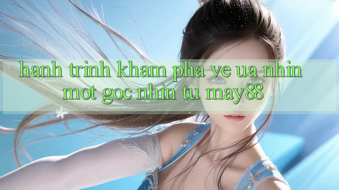 Hành Trình Khám Phá Vẻ Ưa nhìn: Một Góc Nhìn Từ May88 Hành Trình Khám Phá Vẻ Ưa nhìn: Một Góc Nhìn Từ May88