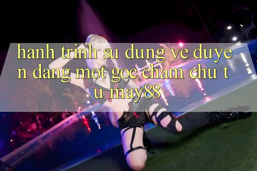 Hành Trình Sử dụng Vẻ Duyên dáng: Một Góc Chăm chú Từ May88 Hành Trình Sử dụng Vẻ Duyên dáng: Một Góc Chăm chú Từ May88