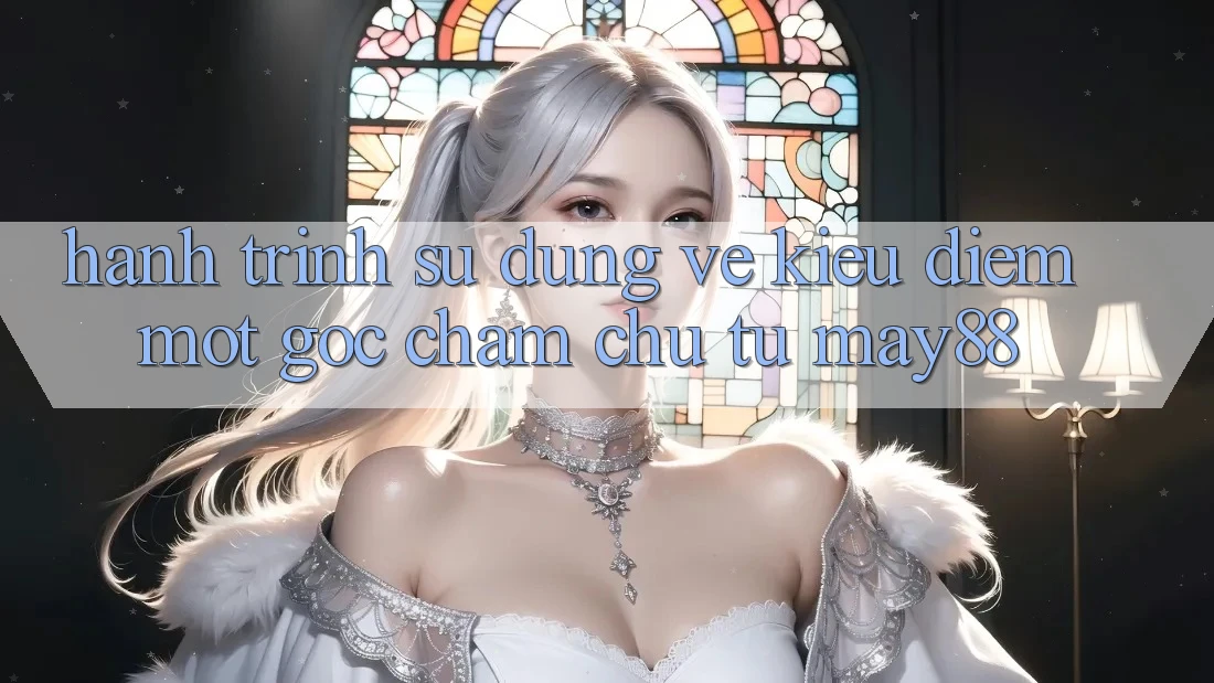 Hành Trình Sử dụng Vẻ Kiều diễm: Một Góc Chăm chú Từ May88 Hành Trình Sử dụng Vẻ Kiều diễm: Một Góc Chăm chú Từ May88